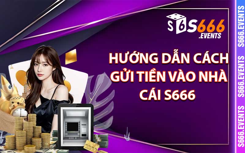 Hướng dẫn cách gửi tiền vào nhà cái S666 siêu nhanh và an toàn